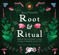 Title: Root and Ritual: Timeless Ways to Connect to Land, Lineage, Community, and the Self, Author: Becca Piastrelli