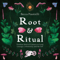 Free online books download Root and Ritual: Timeless Ways to Connect to Land, Lineage, Community, and the Self by Becca Piastrelli MOBI ePub FB2 9781683647720