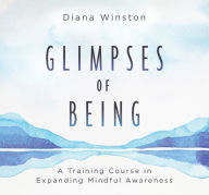 Title: Glimpses of Being: A Training Course in Expanding Mindful Awareness, Author: Diana Winston