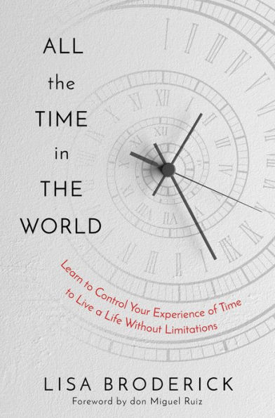 All the Time in the World: Learn to Control Your Experience of Time to Live a Life Without Limitations