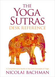 Title: The Yoga Sutras Desk Reference: A Comprehensive Guide to the Core Concepts of Yoga, Author: Nicolai Bachman