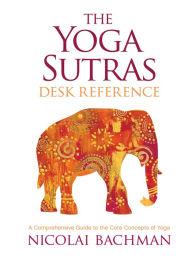 Title: The Yoga Sutras Desk Reference: A Comprehensive Guide to the Core Concepts of Yoga, Author: Nicolai Bachman