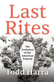 Title: Last Rites: The Evolution of the American Funeral, Author: Todd Harra