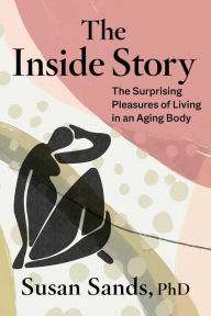 Free audiobook downloads for blackberry The Inside Story: The Surprising Pleasures of Living in an Aging Body by Susan Sands PhD (English literature) 9781683648093 CHM RTF