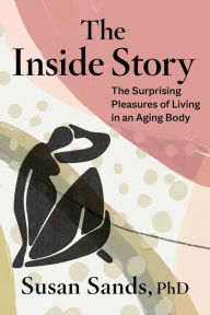Title: The Inside Story: The Surprising Pleasures of Living in an Aging Body, Author: Susan Sands PhD