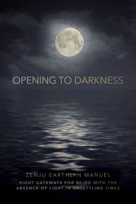 Free computer audio books download Opening to Darkness: Eight Gateways for Being with the Absence of Light in Unsettling Times by Zenju Earthlyn Manuel, Zenju Earthlyn Manuel iBook MOBI DJVU (English Edition)