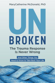 Free download audio books for android Unbroken: The Trauma Response Is Never Wrong: And Other Things You Need to Know to Take Back Your Life by MaryCatherine McDonald in English