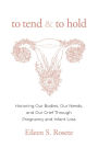 To Tend and To Hold: Honoring Our Bodies, Our Needs, and Our Grief Through Pregnancy and Infant Loss