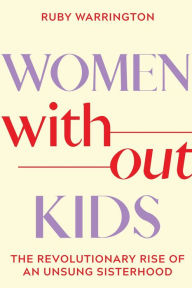 Title: Women Without Kids: The Revolutionary Rise of an Unsung Sisterhood, Author: Ruby Warrington