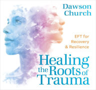 Title: Healing the Roots of Trauma: EFT for Recovery and Resilience, Author: Dawson Church
