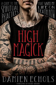 Title: High Magick: A Guide to the Spiritual Practices That Saved My Life on Death Row, Author: Damien Echols