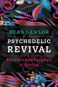 Title: Psychedelic Revival: Toward a New Paradigm of Healing, Author: Sean P Lawlor