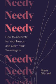 Title: Needy: How to Advocate for Your Needs and Claim Your Sovereignty, Author: Mara Glatzel