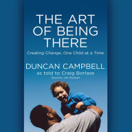 Title: The Art of Being There: Creating Change, One Child at a Time, Author: Duncan Campbell