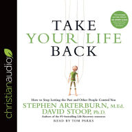 Title: Take Your Life Back: How to Stop Letting the Past and Other People Control You, Author: Stephen Arterburn