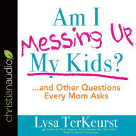 Title: Am I Messing Up My Kids?: ...and Other Questions Every Mom Asks, Author: Lysa M. TerKeurst