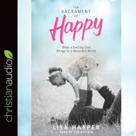 Title: The Sacrament of Happy: What a Smiling God Brings to a Wounded World, Author: Lisa Harper