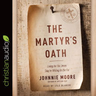 Title: The Martyr's Oath: Living for the Jesus They're Willing to Die For, Author: Johnnie Moore