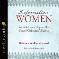 Title: Reformation Women: Sixteenth-Century Figures Who Shaped Christianity's Rebirth, Author: Rebecca VanDoodewaard