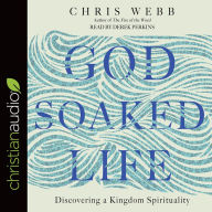 Title: God-Soaked Life: Discovering a Kingdom Spirituality, Author: Chris Webb