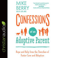 Title: Confessions of an Adoptive Parent: Hope and Help from the Trenches of Foster Care and Adoption, Author: Mike Berry