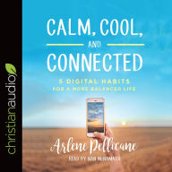 Title: Calm, Cool, and Connected: 5 Digital Habits for a More Balanced Life, Author: Arlene Pellicane