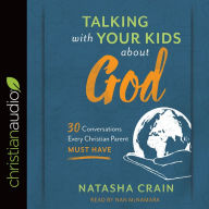 Title: Talking with Your Kids about God: 30 Conversations Every Christian Parent Must Have, Author: Natasha Crain