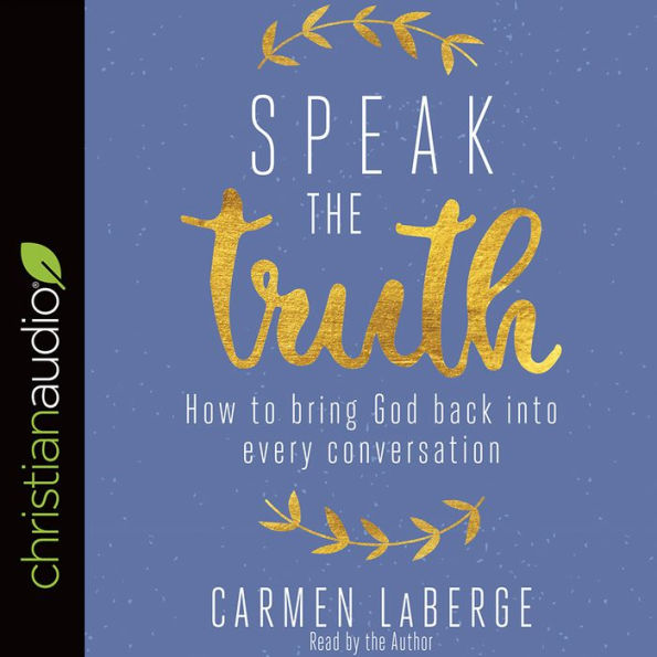 Speak the Truth: How to Bring God Back into Every Conversation