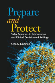 Title: Prepare and Protect: Safer Behaviors in Laboratories and Clinical Containment Settings / Edition 1, Author: Sean G. Kaufman