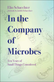 Title: In the Company of Microbes: Ten Years of Small Things Considered, Author: Moselio Schaechter