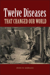 Title: Twelve Diseases that Changed Our World, Author: Irwin W. Sherman