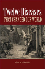 Title: Twelve Diseases that Changed Our World, Author: Irwin W. Sherman