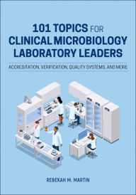 Ebooks pdf kostenlos downloaden 101 Topics for Clinical Microbiology Laboratory Leaders: Accreditation, Verification, Quality Systems, and More in English by Rebekah M. Martin  9781683674450