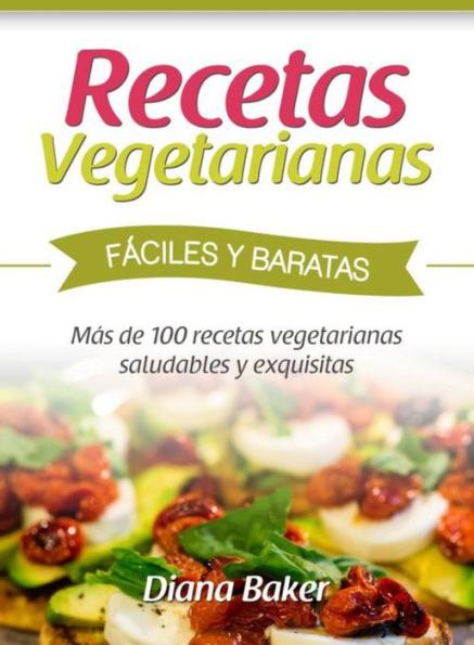 Recetas Vegetarianas Fáciles y Económicas: Más de 120 recetas vegetarianas saludables y exquisitas