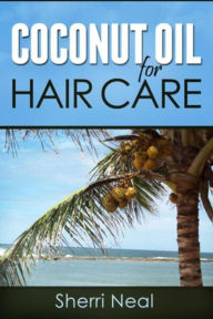 Title: Coconut Oil For Hair Care: Coconut Oil Secrets and Tips For Beauty, Author: Sherri Neal