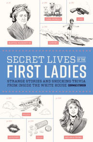 Title: Secret Lives of the First Ladies: Strange Stories and Shocking Trivia From Inside the White House, Author: Cormac O'Brien