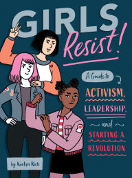 Title: Girls Resist!: A Guide to Activism, Leadership, and Starting a Revolution, Author: Kaelyn Rich