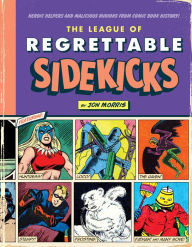 Title: The League of Regrettable Sidekicks: Heroic Helpers from Comic Book History!, Author: Jon Morris
