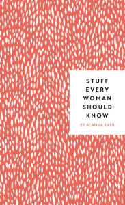 Title: Stuff Every Woman Should Know, Author: Alanna Kalb