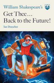 Title: William Shakespeare's Get Thee Back to the Future!, Author: Ian Doescher