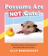 Read free books online no download Possums Are Not Cute!: And Other Myths about Nature's Most Misunderstood Critter 9781683692997 RTF FB2 PDB by Ally Burguieres
