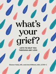 Title: What's Your Grief?: Lists to Help You Through Any Loss, Author: Eleanor Haley MS