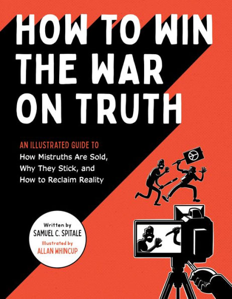 How to Win the War on Truth: An Illustrated Guide Mistruths Are Sold, Why They Stick, and Reclaim Reality