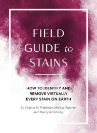 Title: Field Guide to Stains: How to Identify and Remove Virtually Every Stain on Earth, Author: Virginia M. Friedman