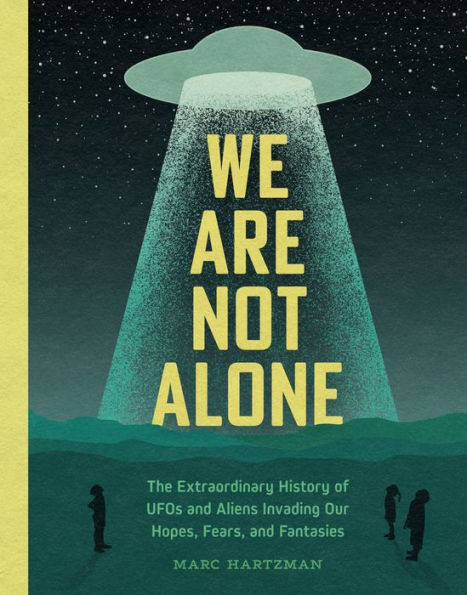 We Are Not Alone: The Extraordinary History of UFOs and Aliens Invading Our Hopes, Fears, and Fantasies