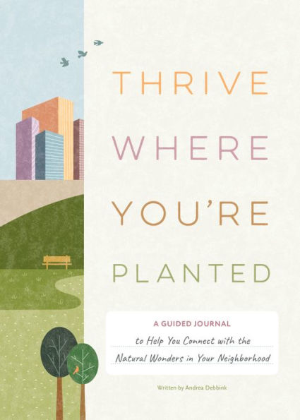 Thrive Where You're Planted: A Guided Journal to Help You Connect with the Natural Wonders in Your Neighborhood