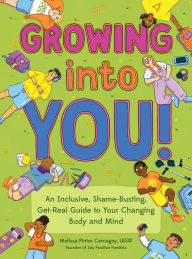 Title: Growing into You!: An Inclusive, Shame-Busting, Get-Real Guide to Your Changing Body and Mind, Author: Melissa Pintor Carnagey