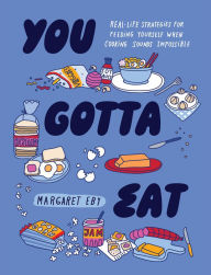 Title: You Gotta Eat: Real-Life Strategies for Feeding Yourself When Cooking Sounds Impossible, Author: Margaret Eby