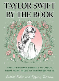 Title: Taylor Swift by the Book: The Literature Behind the Lyrics, from Fairy Tales to Tortured Poets, Author: Rachel Feder