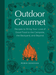 Title: Outdoor Gourmet: Recipes to Bring Your Love of Good Food to the Campsite, the Backyard, and Beyon d, Author: Robin Donovan
